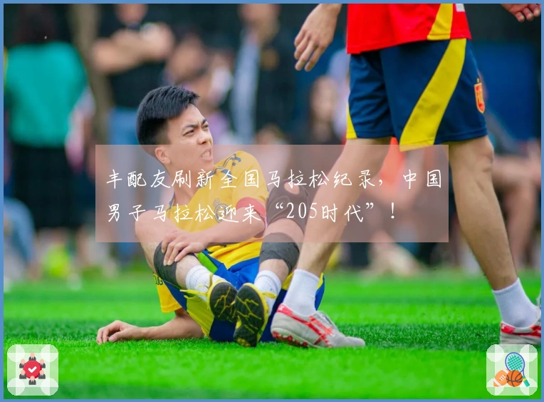丰配友刷新全国马拉松纪录，中国男子马拉松迎来“205时代”！