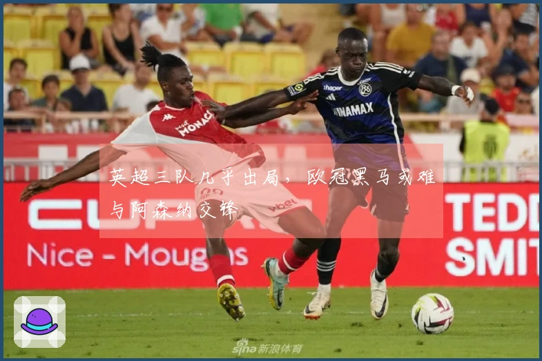 英超三队几乎出局，欧冠黑马或难与阿森纳交锋