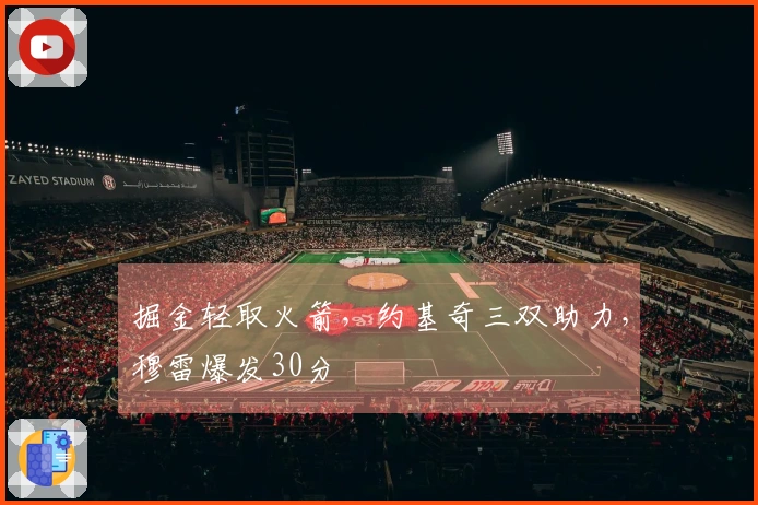 掘金轻取火箭，约基奇三双助力，穆雷爆发30分