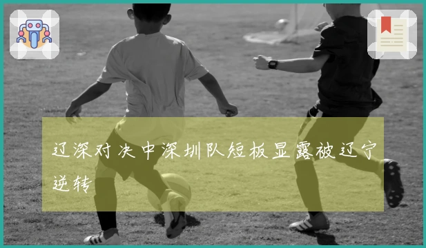 辽深对决中深圳队短板显露被辽宁逆转