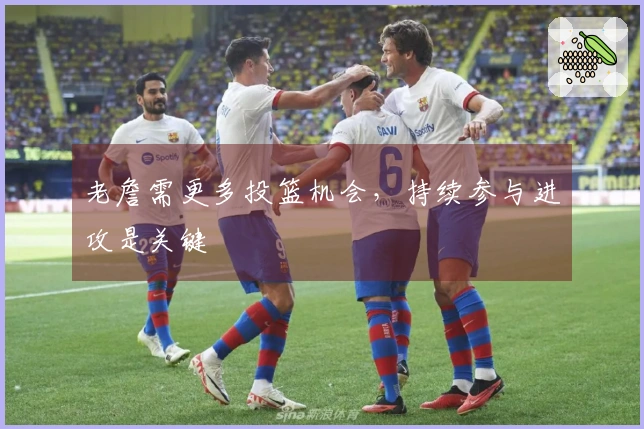 老詹需更多投篮机会，持续参与进攻是关键