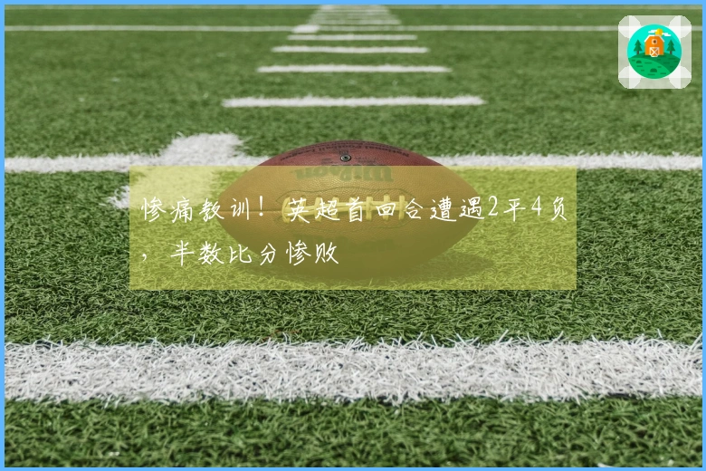 惨痛教训！英超首回合遭遇2平4负，半数比分惨败