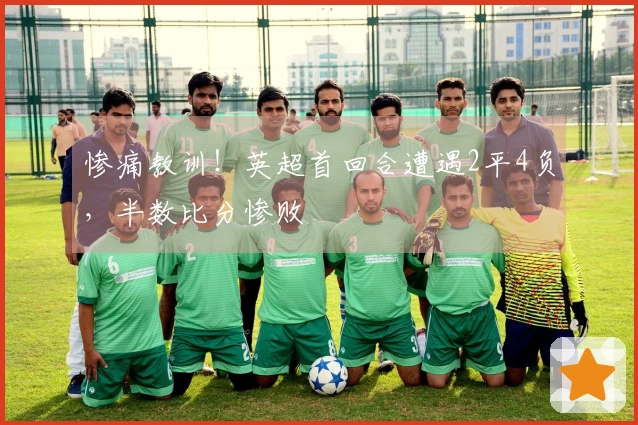 惨痛教训！英超首回合遭遇2平4负，半数比分惨败