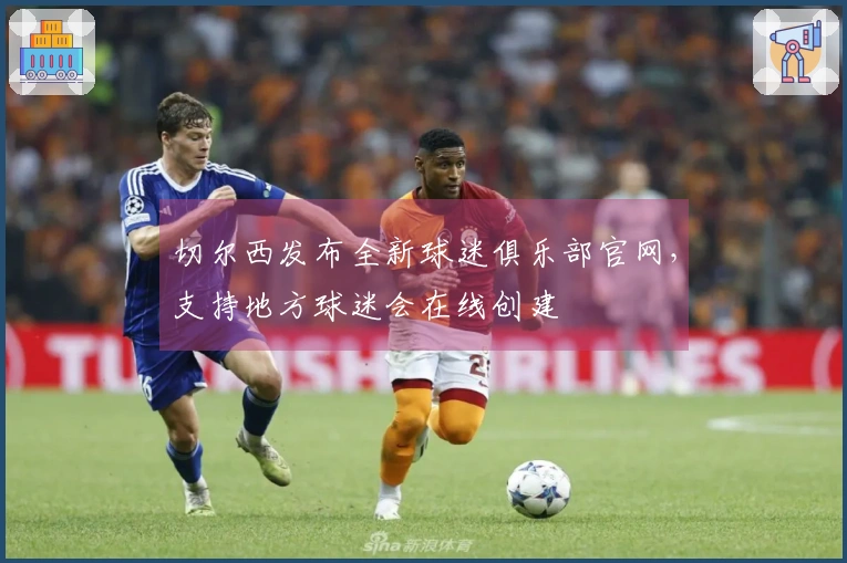 切尔西发布全新球迷俱乐部官网，支持地方球迷会在线创建