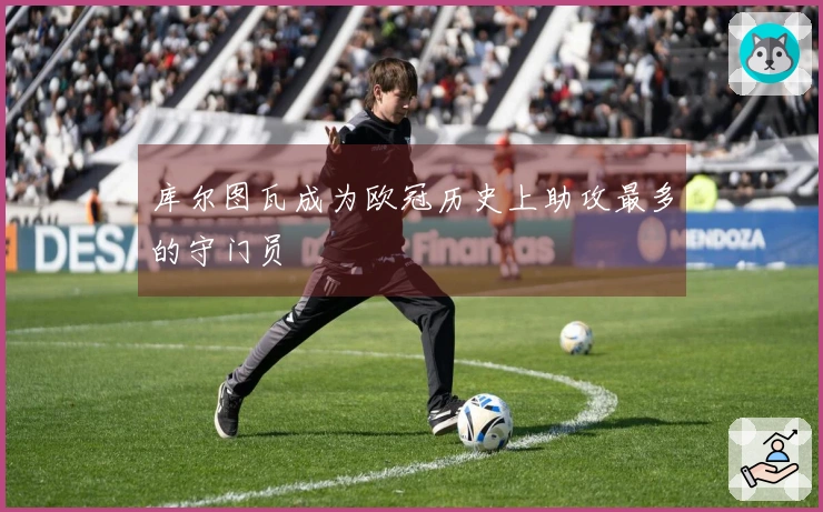 库尔图瓦成为欧冠历史上助攻最多的守门员