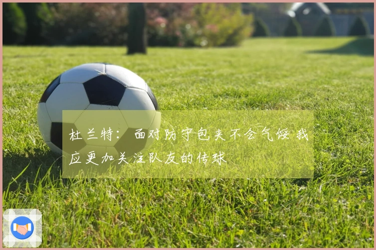 杜兰特：面对防守包夹不会气馁 我应更加关注队友的传球
